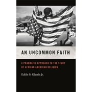An Uncommon Faith : A Pragmatic Approach to the Study of African American Religion, Used [Paperback]