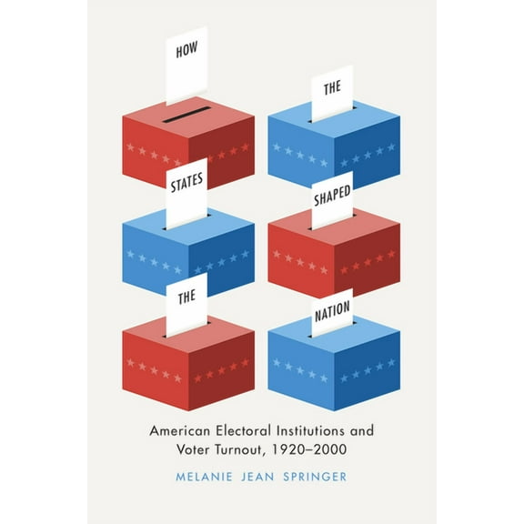 Chicago Studies in American Politics: How the States Shaped the Nation : American Electoral Institutions and Voter Turnout, 1920-2000 (Hardcover)