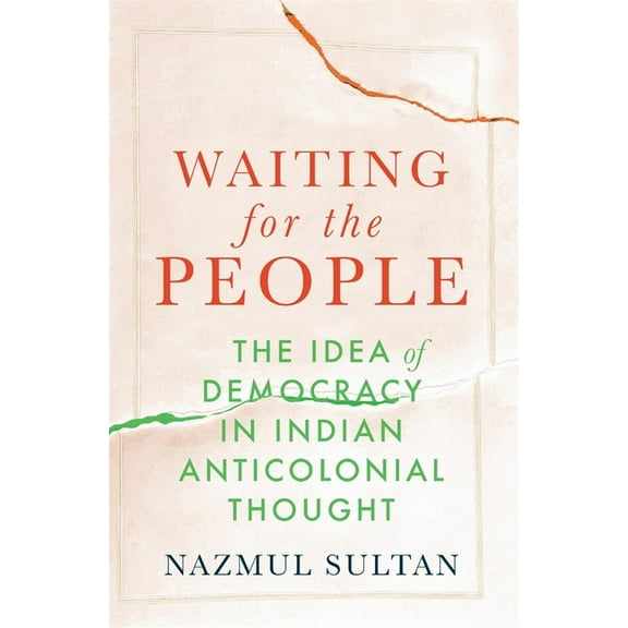 Waiting for the People: The Idea of Democracy in Indian Anticolonial Thought, (Hardcover)
