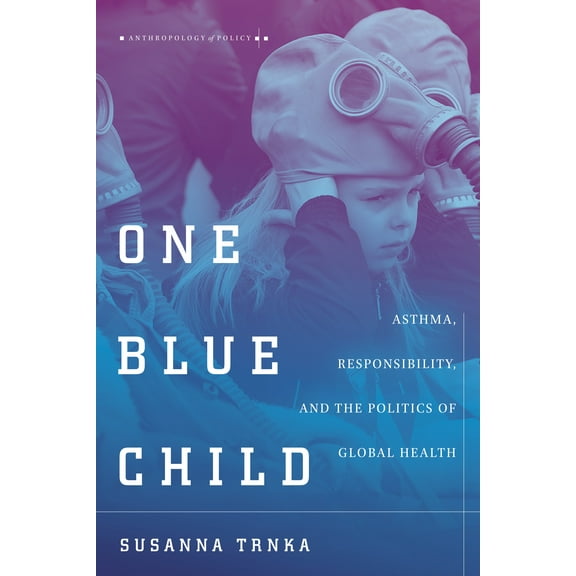 Anthropology of Policy: One Blue Child : Asthma, Responsibility, and the Politics of Global Health (Hardcover)