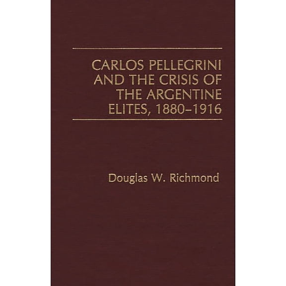 Carlos Pellegrini and the Crisis of the Argentine Elites, 1880-1916, (Hardcover)