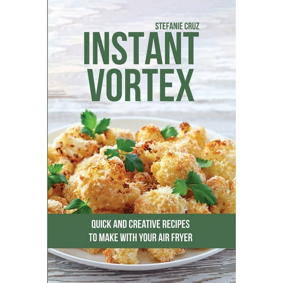 Instant Vortex: Quick and Creative Recipes to Make with Your Air Fryer