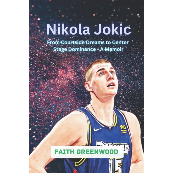 Nikola Jokic: From Courtside Dreams to Center Stage Dominance - A Memoir (Paperback) by Faith Greenwood