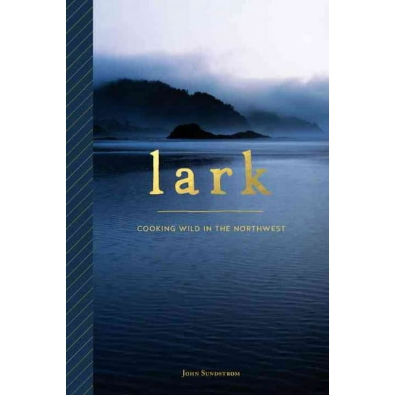 Lark: Cooking Wild in the Northwest (Paperback) by John Sundstrom