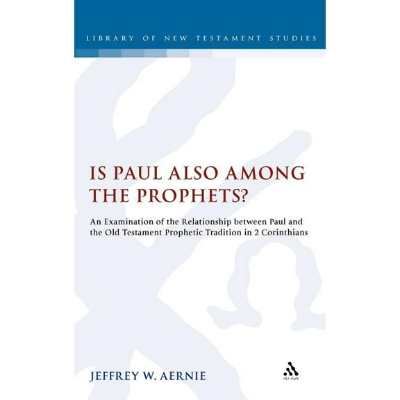 Library of New Testament Studies Is Paul Also Among the Prophets?: An Examination of the Relationship Between Paul and the Old Testament Prophetic Tradit, Book 467, (Hardcover)