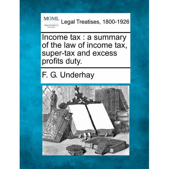 Income Tax: A Summary of the Law of Income Tax, Super-Tax and Excess Profits Duty. Paperback