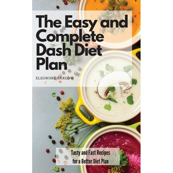 The Easy and Complete Dash Diet Plan: Tasty and Fast Recipes for a Better Diet Plan, (Hardcover)