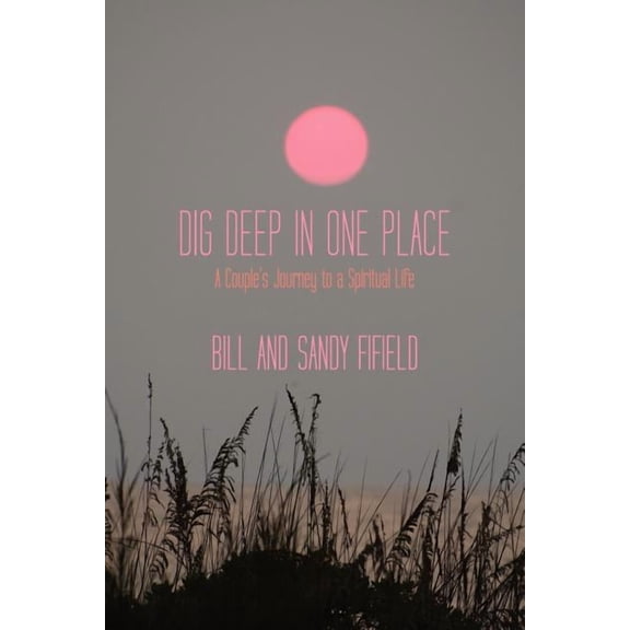 Dig Deep in One Place : A Couple's Journey to a Spiritual Life