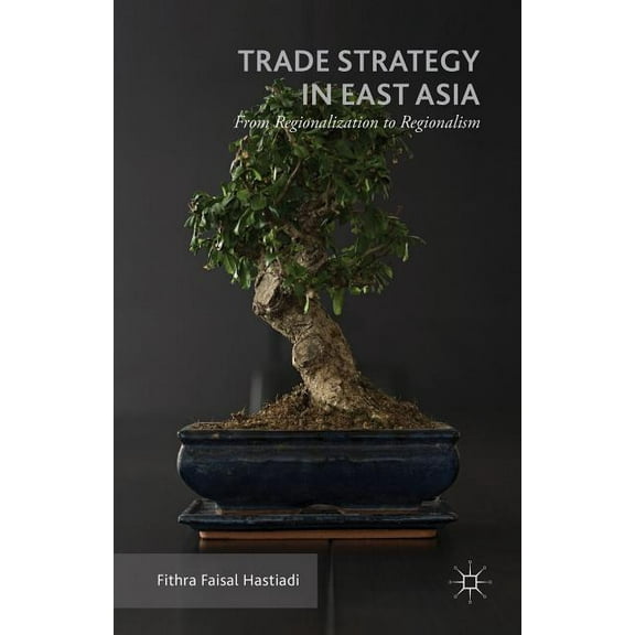 Trade Strategy in East Asia: From Regionalization to Regionalism, (Hardcover)