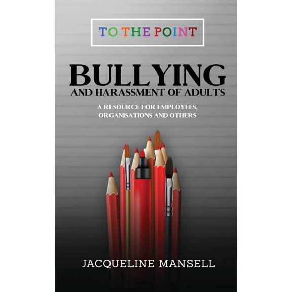 To the Point Bullying & Harassment of Adults: A Resource for Employees, Organisations & Others, Book 2, (Paperback)