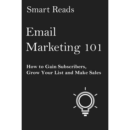 Email Marketing 101: How to Gain Subscribers, Grow Your List and Make Sales -
