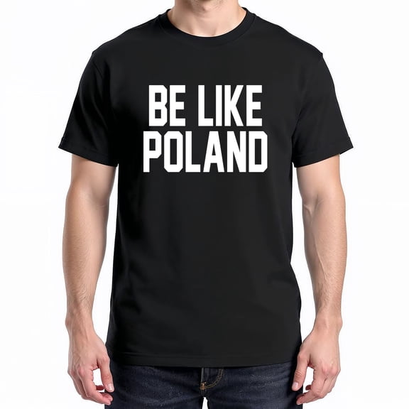 Be Like Poland T-Shirt – Inspirational Motivation – Unisex Positive Message