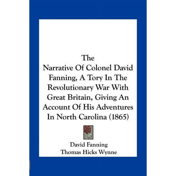 The Narrative Of Colonel David Fanning, A Tory In The Revolutionary War With Great Britain, Giving An Account Of His Adventures In North Carolina (1865) (Paperback)
