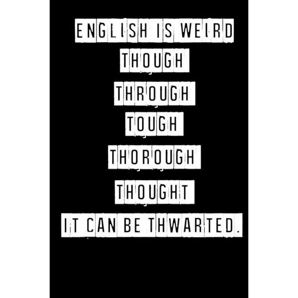 English Is Weird Though Through Tough Thorough Thought It Can Be Thwarted 6 X 9 Inches