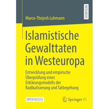 Islamistische Gewalttaten in Westeuropa: Entwicklung und empirische Berprfung eines Erklrungsmodells der Radicalisierung und Tatbegehung