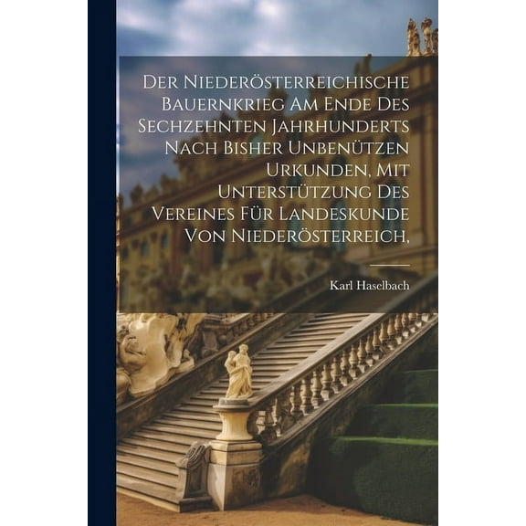 Der niederösterreichische Bauernkrieg am Ende des sechzehnten Jahrhunderts nach bisher unbenützen Urkunden, mit Unterstützung des Vereines für Landeskunde von Niederösterreich, (Paperback)