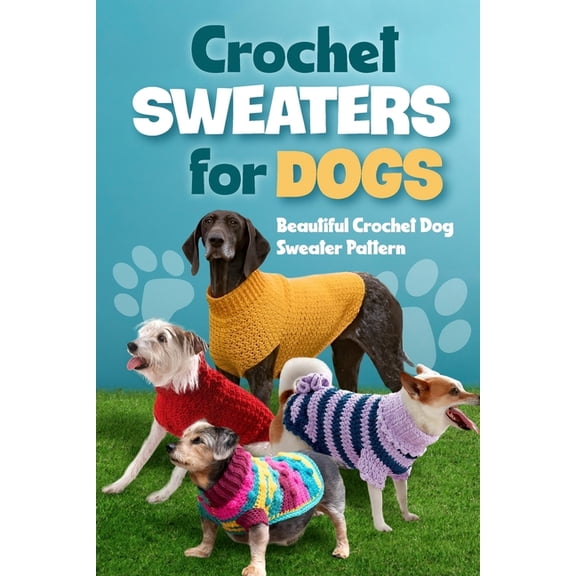 Crochet Sweaters for Dogs: Beautiful Crochet Dog Sweater Pattern: Dog Sweater Patterns, (Paperback)