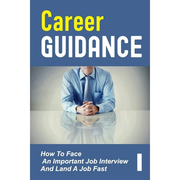 Career Guidance: How To Face An Important Job Interview And Land A Job Fast: Job Interview Questions (Paperback)