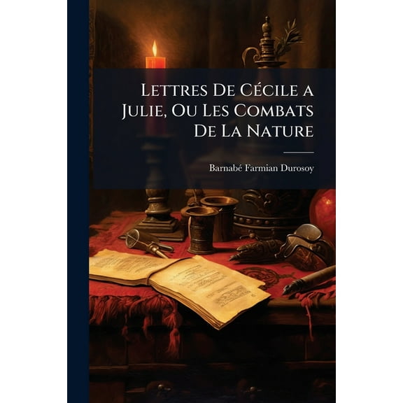 Lettres De CÃ(c)cile a Julie, Ou Les Combats De La Nature, (Paperback)
