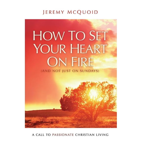 How to Set Your Heart on Fire: A Call to Passionate Christian Living, (Paperback)