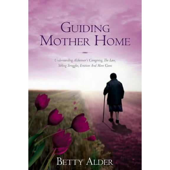 Guiding Mother Home: Understanding Alzheimer's Caregiving, The Law, Sibling Struggles, Eviction And More Guns, (Paperback)