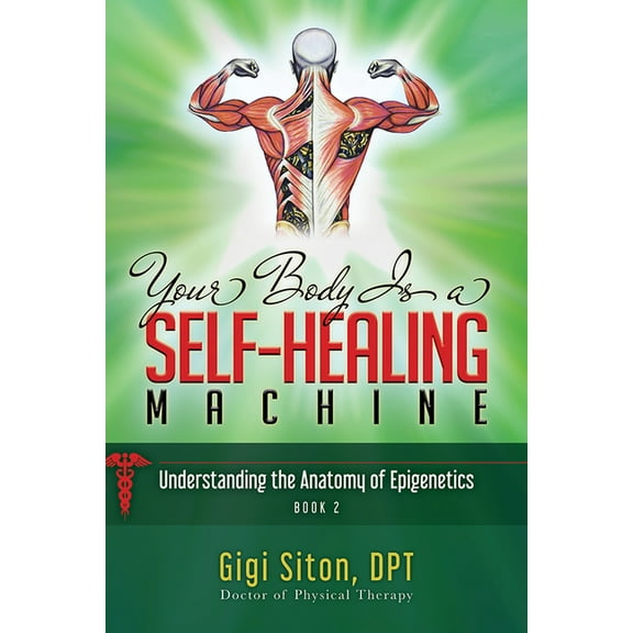 Your Body Is a Self-Healing Machine Your Body Is a Self-Healing Machine Book 2: Understanding the Anatomy of Epigenetics, Book 2, (Hardcover)