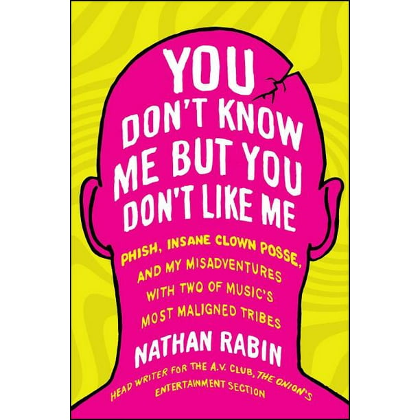 You Don T Know Me But You Don T Like Me Phish Insane Clown Posse And My Misadventures With Two Of Music S Most Maligned Tribes Walmart Com Walmart Com