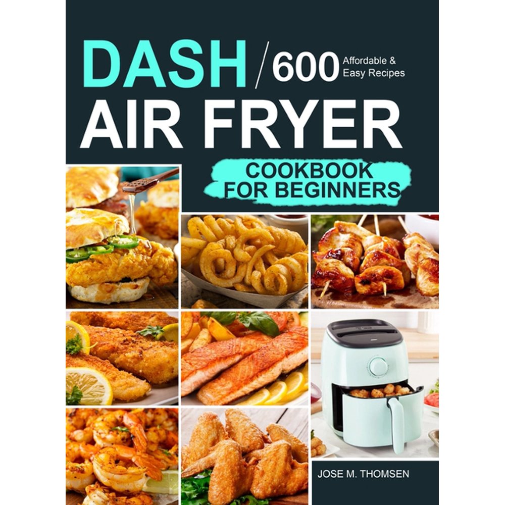 Dash Air Fryer Cookbook for Beginners 600 Affordable and Easy Recipes