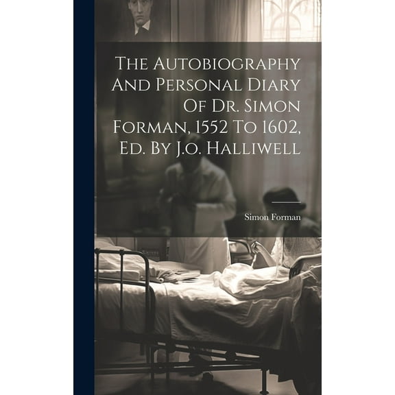The Autobiography And Personal Diary Of Dr. Simon Forman, 1552 To 1602, Ed. By J.o. Halliwell (Hardcover)