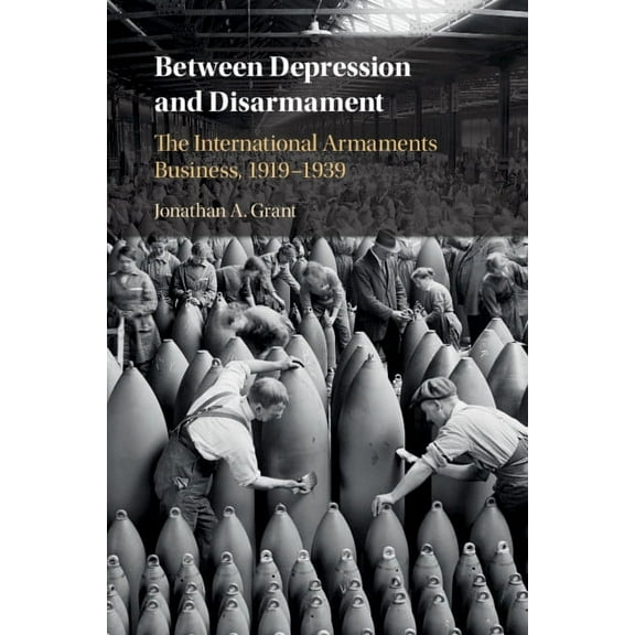 Between Depression and Disarmament: The International Armaments Business, 1919-1939, (Paperback)
