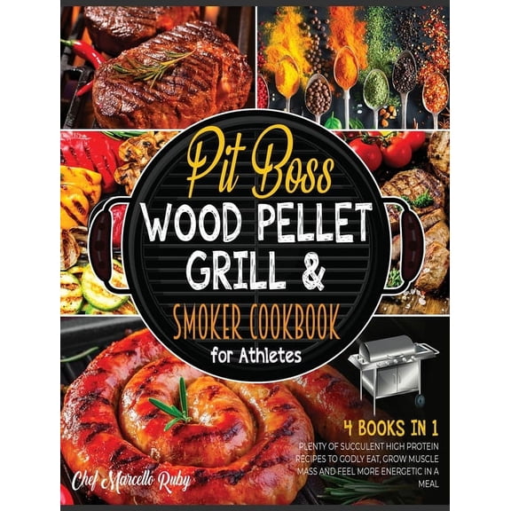 Pit Boss Wood Pellet Grill & Smoker Cookbook for Athletes [4 Books in 1] : Plenty of Succulent High Protein Recipes to Godly Eat, Grow Muscle Mass and Feel More Energetic in a Meal (Hardcover)