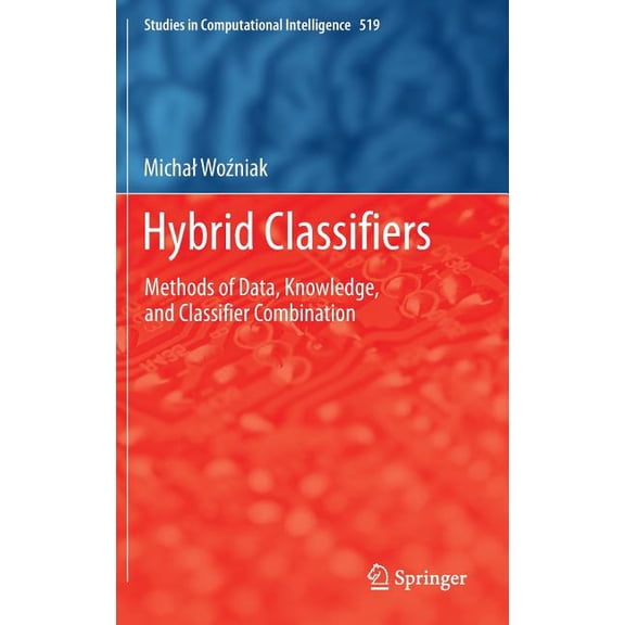 Studies in Computational Intelligence Hybrid Classifiers: Methods of Data, Knowledge, and Classifier Combination, Book 519, (Hardcover)