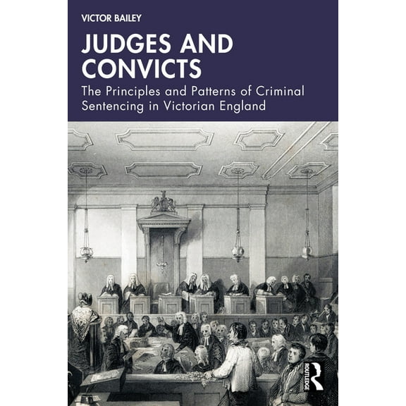 Judges and Convicts: The Principles and Patterns of Criminal Sentencing in Victorian England, (Paperback)