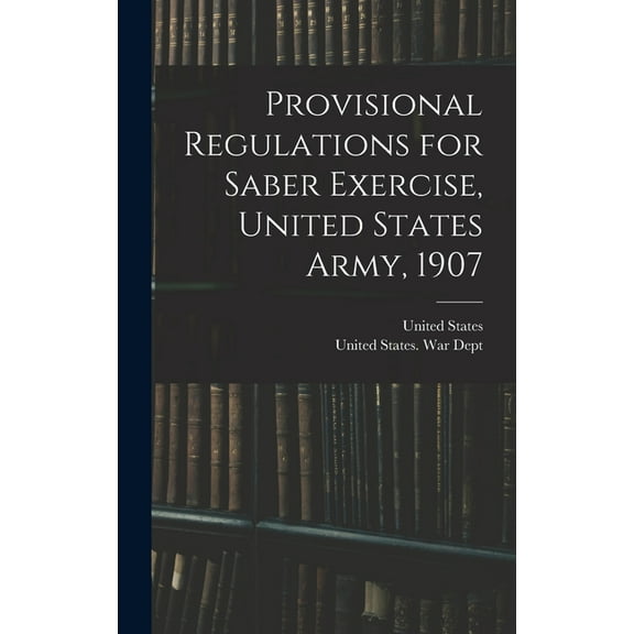 Provisional Regulations for Saber Exercise, United States Army, 1907 (Hardcover)