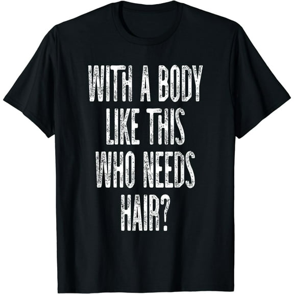 With a body like this who needs hair? T-Shirt