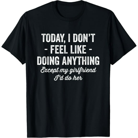 Today I Don't Feel Like Doing Anything Except My Girlfriend T-Shirt