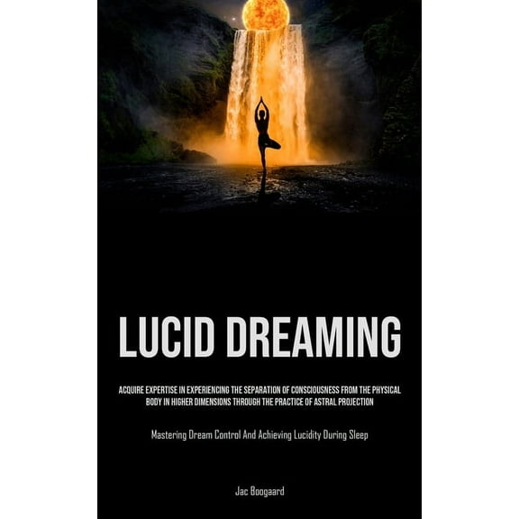 Lucid Dreaming: Acquire Expertise In Experiencing The Separation Of Consciousness From The Physical Body In Higher Dimen, (Paperback)