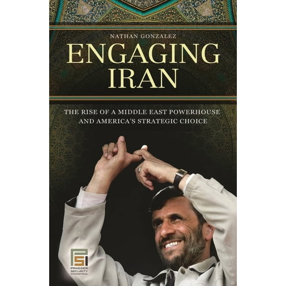 Praeger Security International Engaging Iran: The Rise of a Middle East Powerhouse and America's Strategic Choice, (Hardcover)
