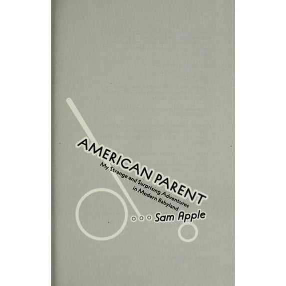 Pre-Owned American Parent: My Strange and Surprising Adventures in Modern Babyland (Hardcover) 0345465040 9780345465047
