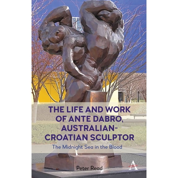 The Life and Work of Ante Dabro, Australian-Croatian Sculptor: The Midnight Sea in the Blood, (Hardcover)