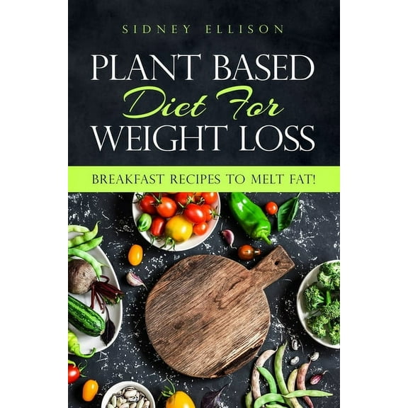 Plant Based Diet for Weight Loss: Plant Based Diet For Weight Loss: Breakfast Recipes to Melt Fat! (Paperback)