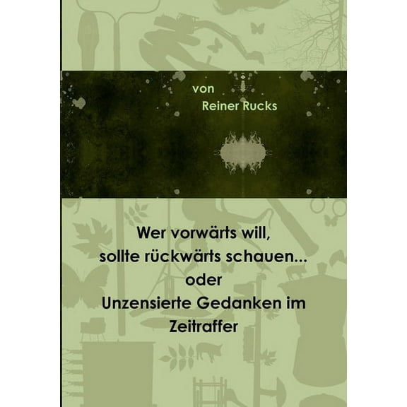 Wer vorwärts will, sollte rückwärts schauen... oder Unzensierte Gedanken im Zeitraffer, (Paperback)