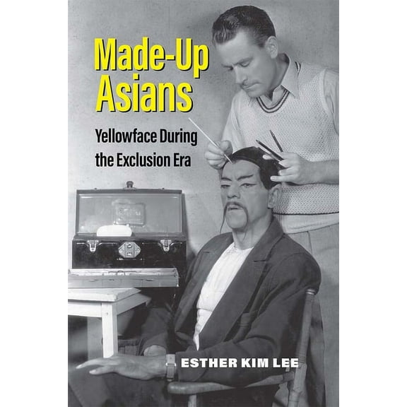 Made-Up Asians: Yellowface During the Exclusion Era, (Paperback)