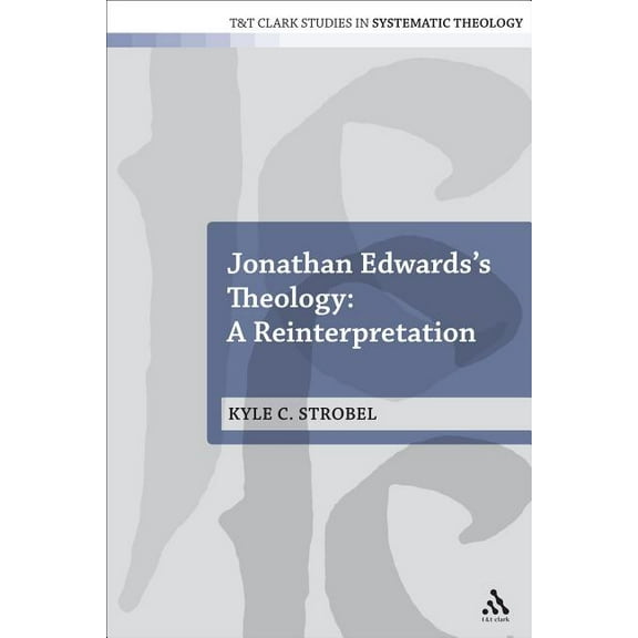 T&t Clark Studies in Systematic Theology Jonathan Edwards's Theology: A Reinterpretation, Book 19, (Paperback)