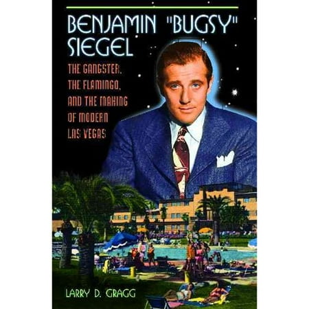 Benjamin "Bugsy" Siegel : The Gangster, the Flamingo, and the Making of Modern Las Vegas