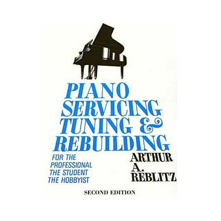 Piano Servicing, Tuning and Rebuilding: For the Professional, the Student, the Hobbyist