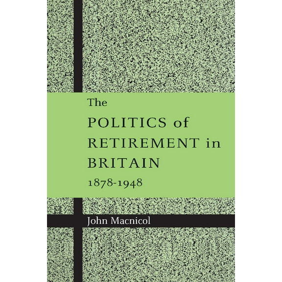 The Politics of Retirement in Britain, 1878 1948, (Paperback)