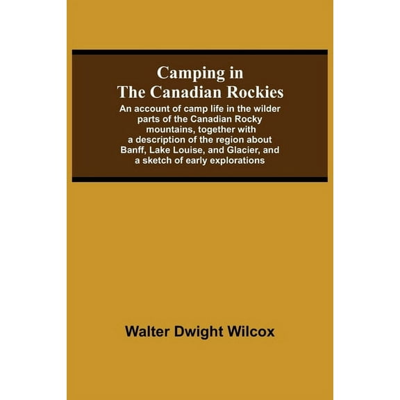 Camping In The Canadian Rockies; An Account Of Camp Life In The Wilder Parts Of The Canadian Rocky Mountains, Together W, (Paperback)