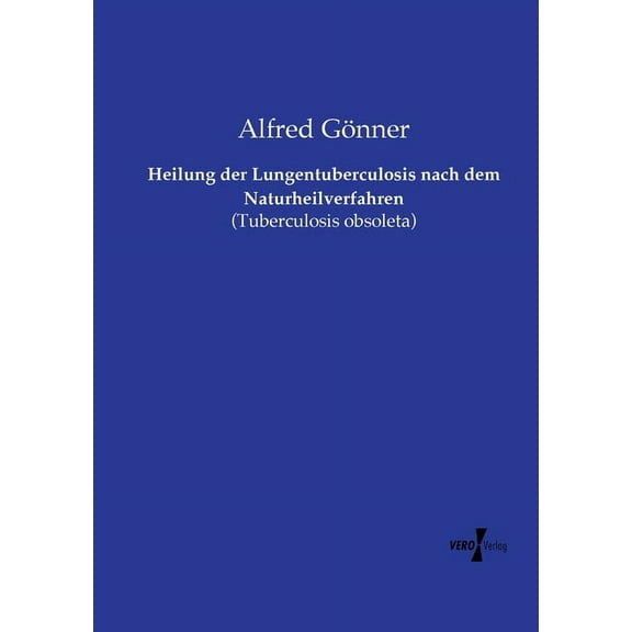Heilung der Lungentuberculosis nach dem Naturheilverfahren: (Tuberculosis obsoleta), (Paperback)