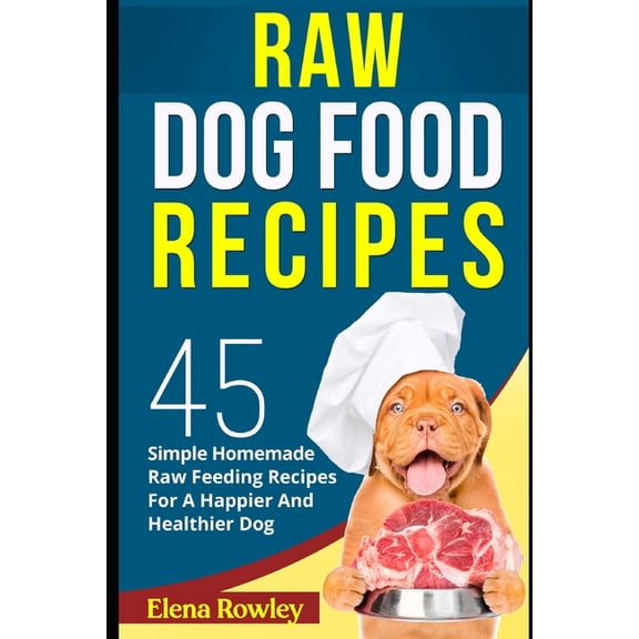 Raw Dog Food Recipes: 45 Simple Homemade Raw Feeding Recipes For A Happier And Healthier Dog (Paperback)